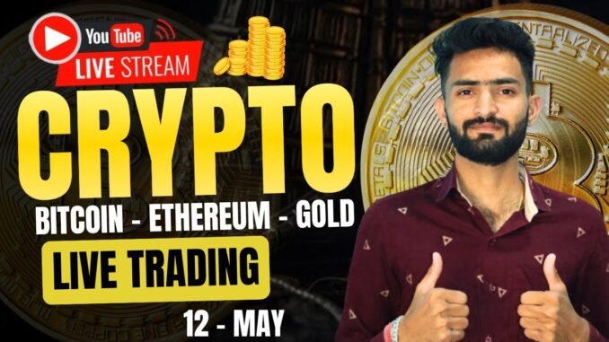 Live Crypto and forex Trading | Bitcoin Live Trading | Gold Live Trading | 12 MAY 2025 🤑