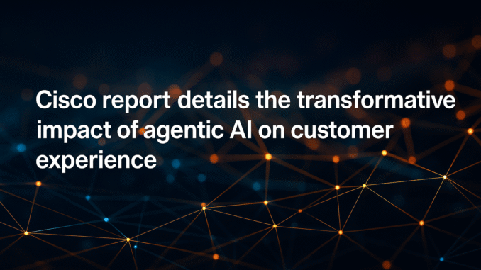 Cisco's Latest AI Agents Report Details the Transformative Impact of Agentic AI on Customer Experience