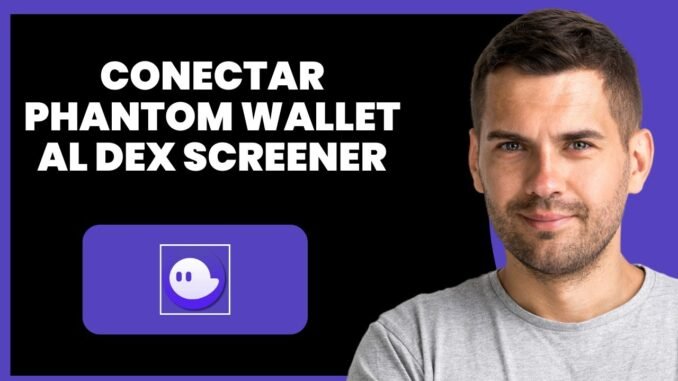 Cómo conectar Phantom Wallet a DEX Screener (2025) – Guía completa