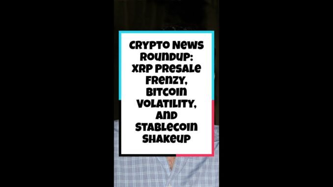 Crypto News Roundup: XRP Presale Frenzy, Bitcoin Volatility, and Stablecoin Shakeup