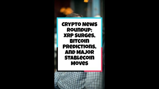 Crypto News Roundup: XRP Surges, Bitcoin Predictions, and Major Stablecoin Moves