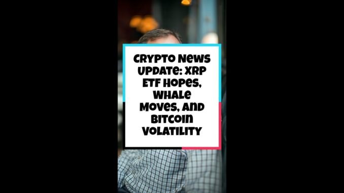 Crypto News Update: XRP ETF Hopes, Whale Moves, and Bitcoin Volatility