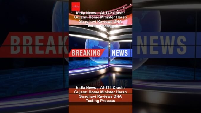 India News ,  AI-171 Crash: Gujarat Home Minister Harsh Sanghavi Reviews DNA Testing Process