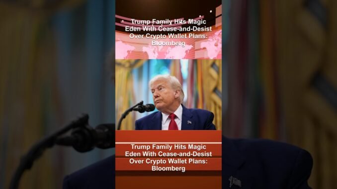 Trump Family Hits Magic Eden With Cease-and-Desist Over Crypto Wallet Plans: Bloomberg