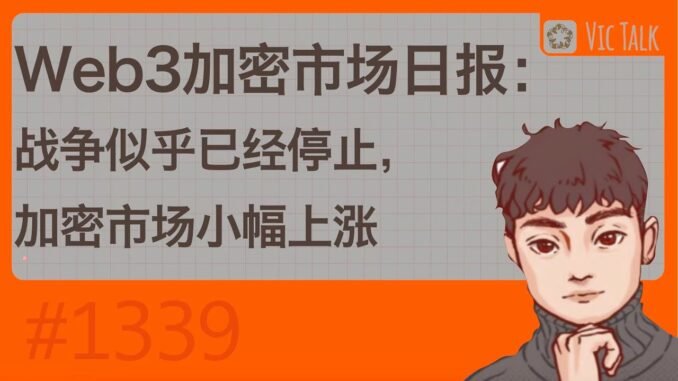 Web3加密市场早报：战争似乎已经停止，加密市场小幅上涨【Vic TALK 第1339期】
