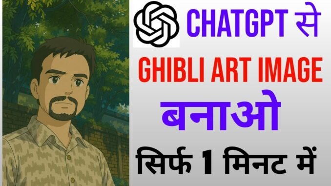 ChatGPT Se Ghibli Art Image Kaise Banayein? Full AI Guide 2025