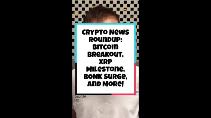 Crypto News Roundup: Bitcoin Breakout, XRP Milestone, BONK Surge, and More!