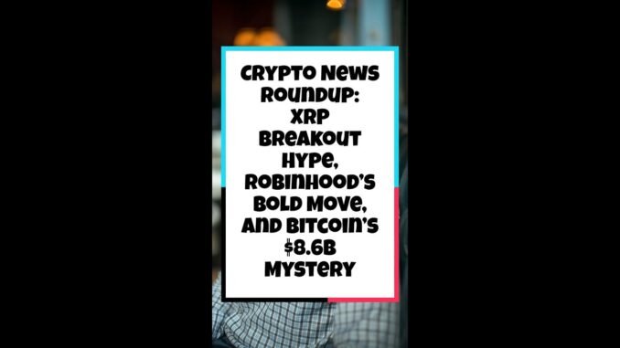 Crypto News Roundup: XRP Breakout Hype, Robinhood’s Bold Move, and Bitcoin’s $8.6B Mystery