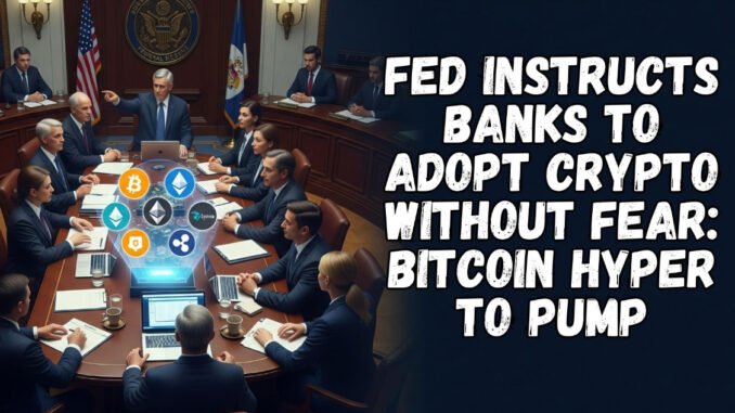 Fed Instructs Banks to Adopt Crypto Without Fear: Bitcoin Hyper to Pump