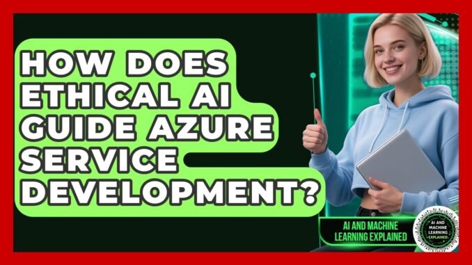 How Does Ethical AI Guide Azure Service Development? | AI and Machine Learning Explained News
