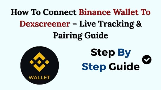 How To Connect Binance Wallet To Dexscreener – Live Tracking & Pairing Guide