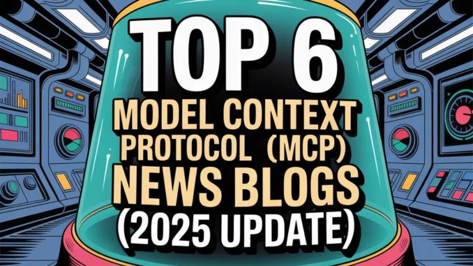 Top 6 Model Context Protocol (MCP) News Blogs (2025 Update)