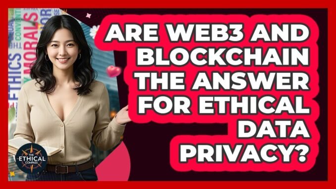 Are Web3 And Blockchain The Answer For Ethical Data Privacy? - The Ethical Compass