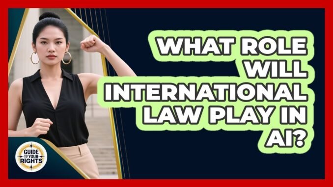 What Role Will International Law Play In AI? - Guide To Your Rights