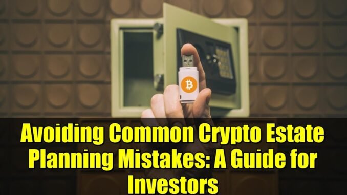 Avoiding Common Crypto Estate Planning Mistakes: A Guide for Investors