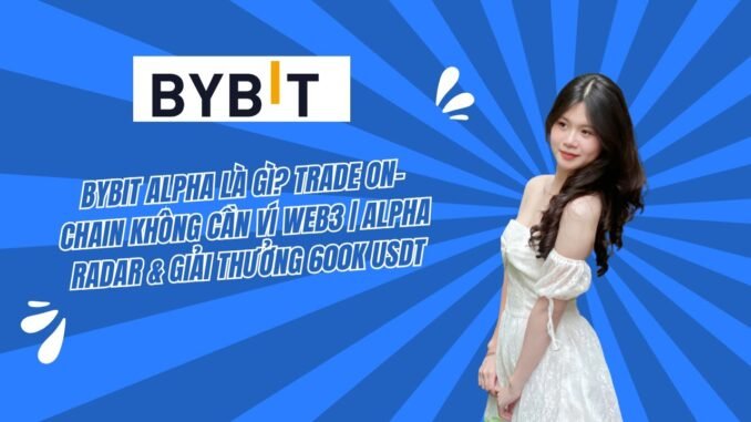 Bybit Alpha Là Gì? Trade On-Chain Không Cần Ví Web3 & Giải Thưởng 600K USDT
