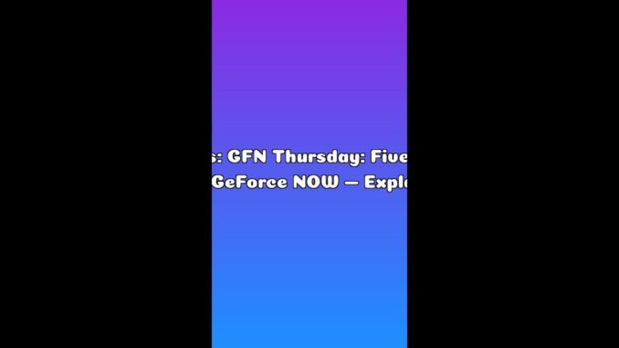 AI News: GFN Thursday: Five Games on GeForce NOW — Explained in 60s